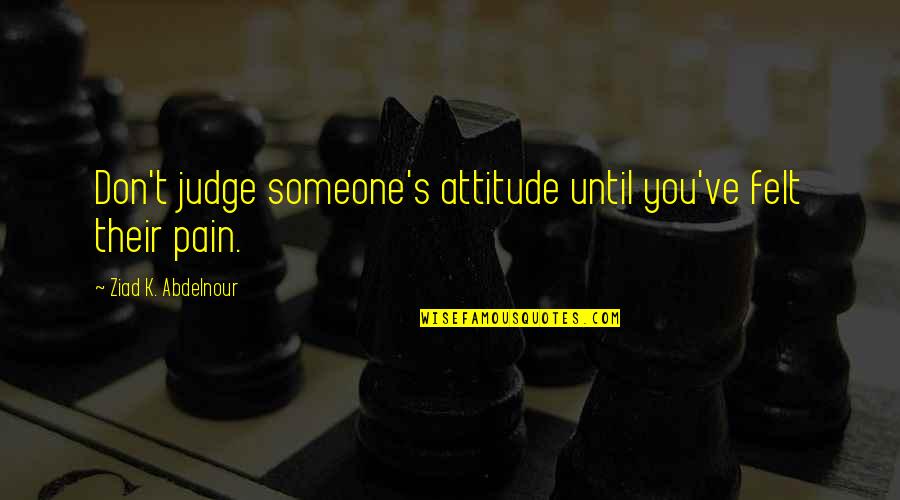 Instagram Birthday Quotes By Ziad K. Abdelnour: Don't judge someone's attitude until you've felt their