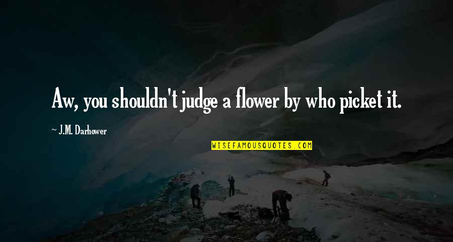 Instagram Lurkers Quotes By J.M. Darhower: Aw, you shouldn't judge a flower by who Instagram Lurkers Quotes By J.M. Darhower: Aw, you shouldn't judge a flower by who