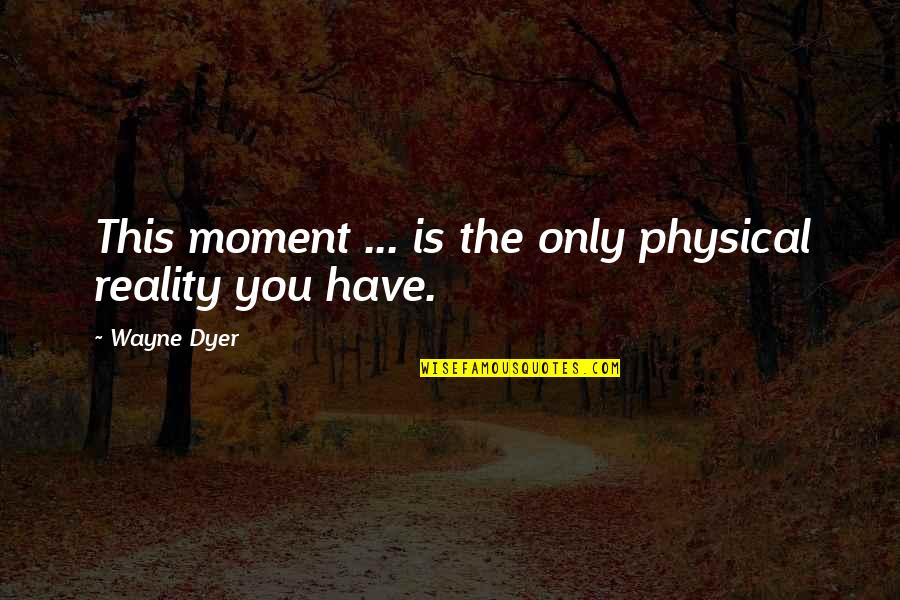 Instagram Lurkers Quotes By Wayne Dyer: This moment ... is the only physical reality