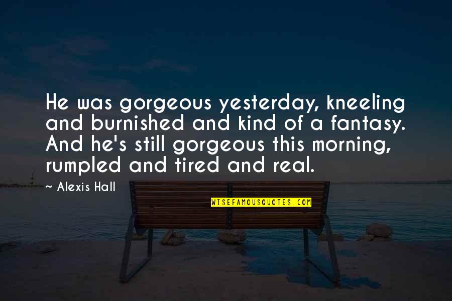 Instagram Myself Quotes By Alexis Hall: He was gorgeous yesterday, kneeling and burnished and