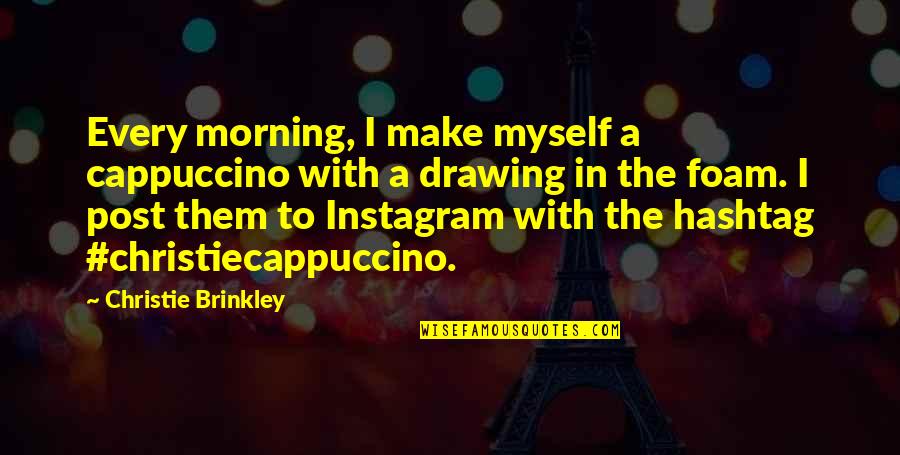 Instagram Myself Quotes By Christie Brinkley: Every morning, I make myself a cappuccino with