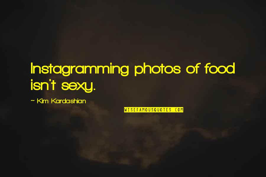 Instagramming Quotes By Kim Kardashian: Instagramming photos of food isn't sexy.