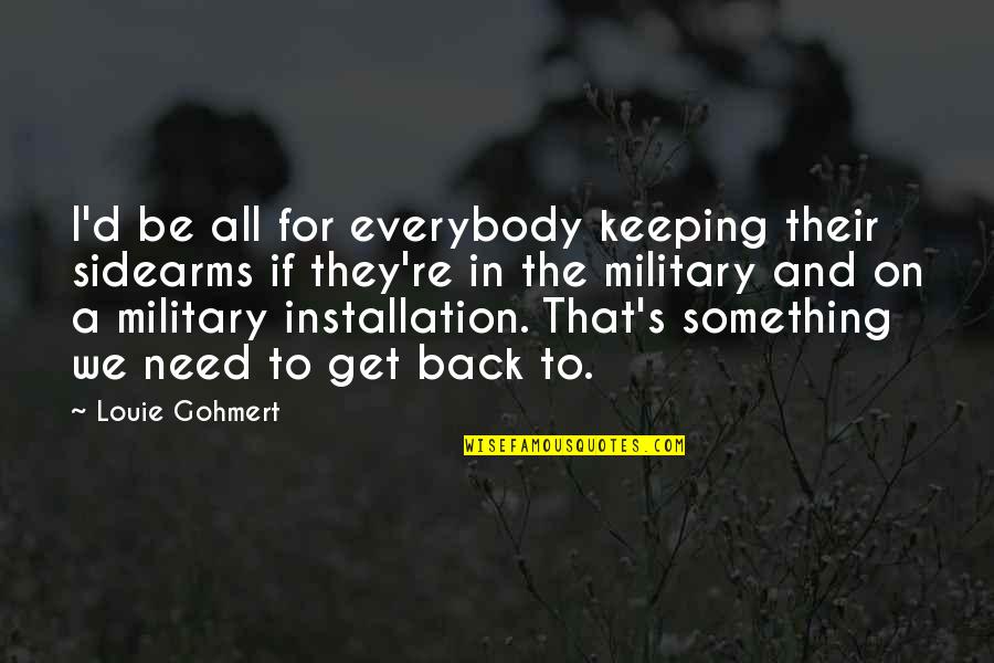Installation Quotes By Louie Gohmert: I'd be all for everybody keeping their sidearms Installation Quotes By Louie Gohmert: I'd be all for everybody keeping their sidearms
