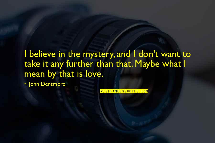 Installations Quotes By John Densmore: I believe in the mystery, and I don't