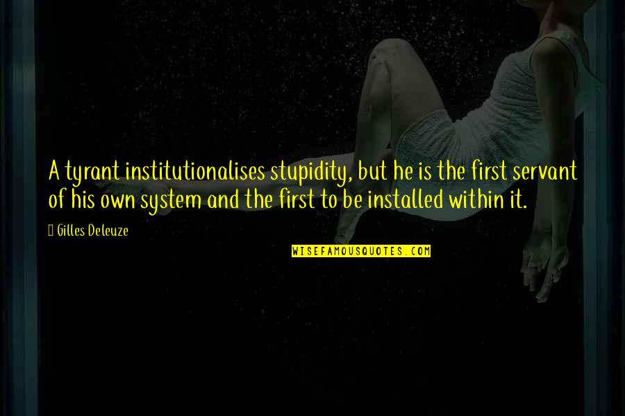 Installed Quotes By Gilles Deleuze: A tyrant institutionalises stupidity, but he is the