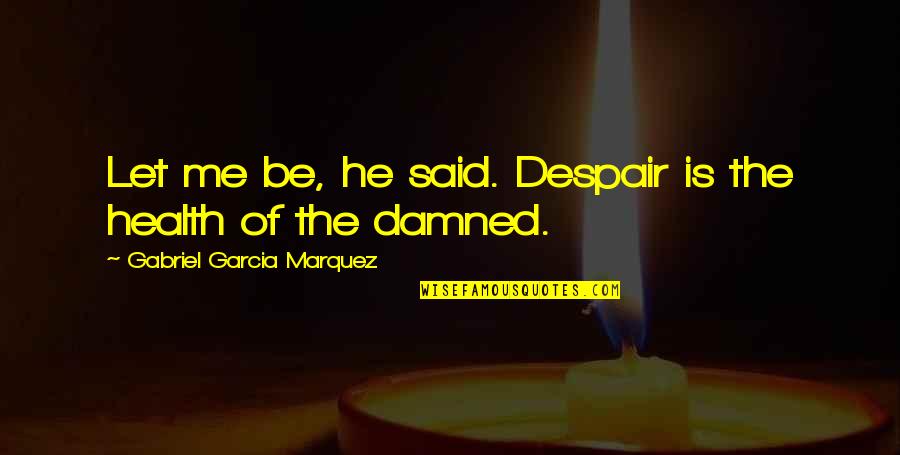 Installing Liquid Quotes By Gabriel Garcia Marquez: Let me be, he said. Despair is the