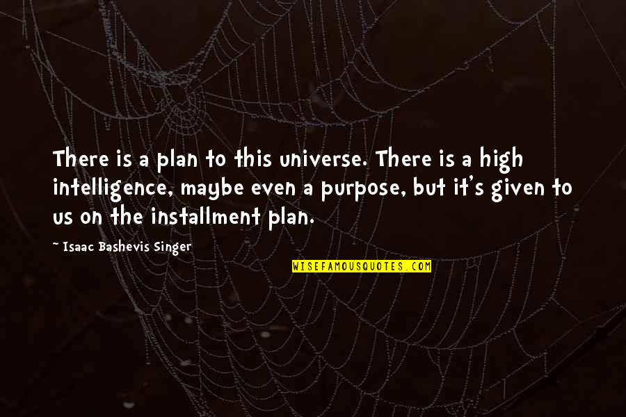 Installment Plan Quotes By Isaac Bashevis Singer: There is a plan to this universe. There Installment Plan Quotes By Isaac Bashevis Singer: There is a plan to this universe. There