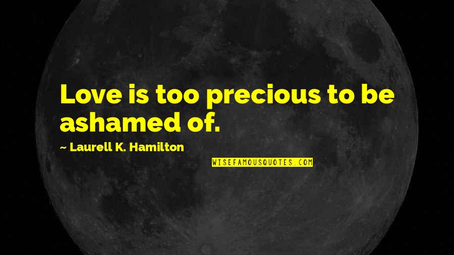Installment Quotes By Laurell K. Hamilton: Love is too precious to be ashamed of. Installment Quotes By Laurell K. Hamilton: Love is too precious to be ashamed of.