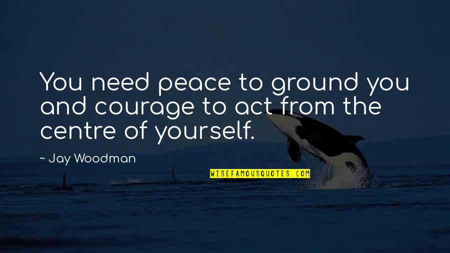 Installments Amazon Quotes By Jay Woodman: You need peace to ground you and courage