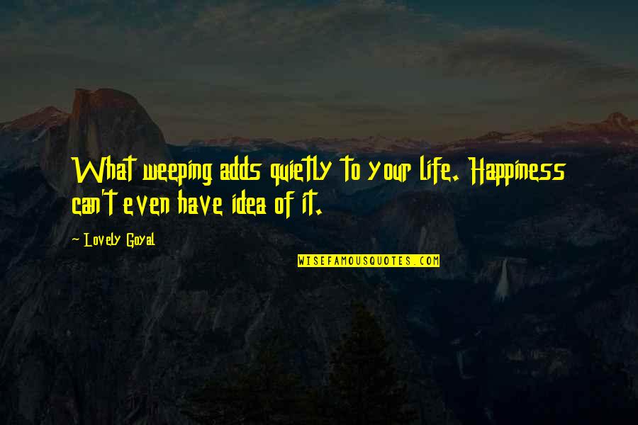 Installs Quotes By Lovely Goyal: What weeping adds quietly to your life. Happiness