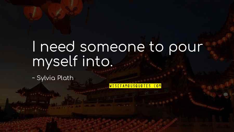 Instalounge Quotes By Sylvia Plath: I need someone to pour myself into. Instalounge Quotes By Sylvia Plath: I need someone to pour myself into.