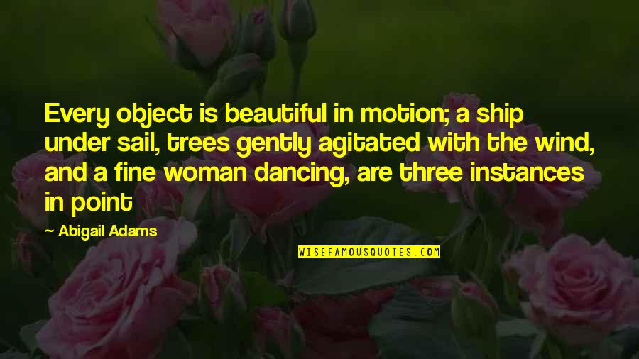 Instances Quotes By Abigail Adams: Every object is beautiful in motion; a ship
