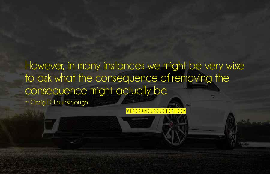 Instances Quotes By Craig D. Lounsbrough: However, in many instances we might be very