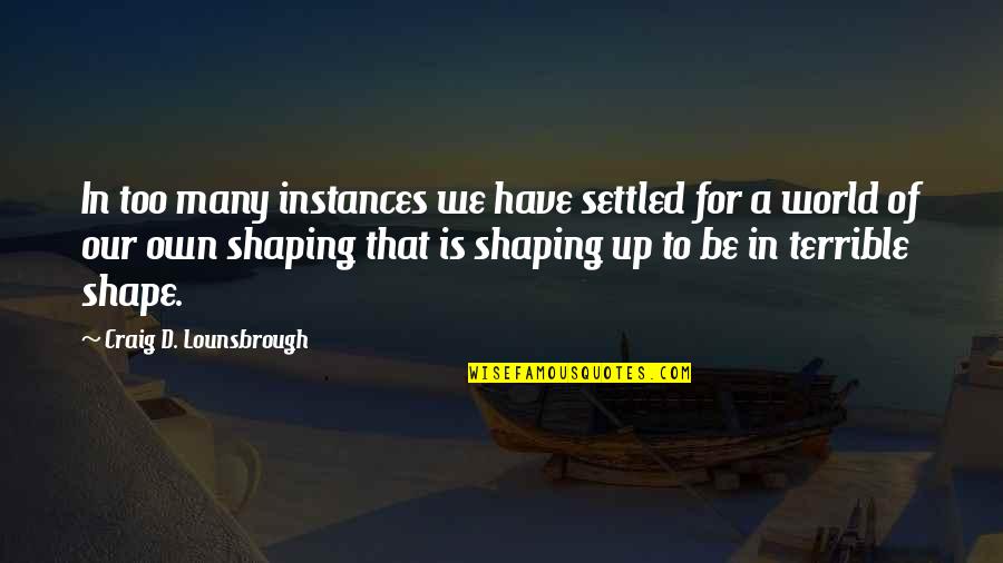 Instances Quotes By Craig D. Lounsbrough: In too many instances we have settled for