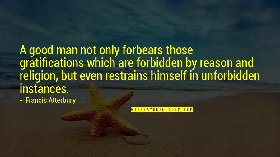 Instances Quotes By Francis Atterbury: A good man not only forbears those gratifications