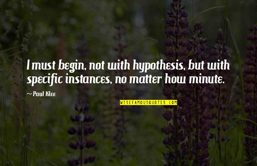 Instances Quotes By Paul Klee: I must begin, not with hypothesis, but with
