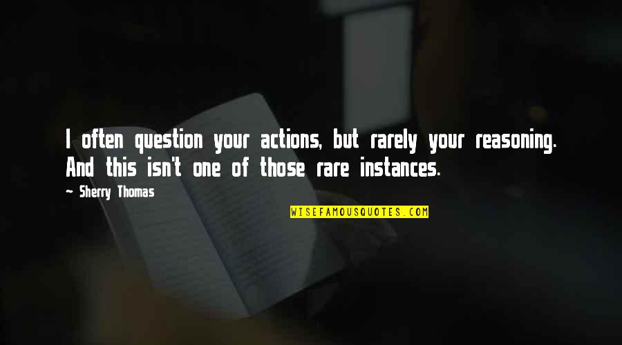 Instances Quotes By Sherry Thomas: I often question your actions, but rarely your