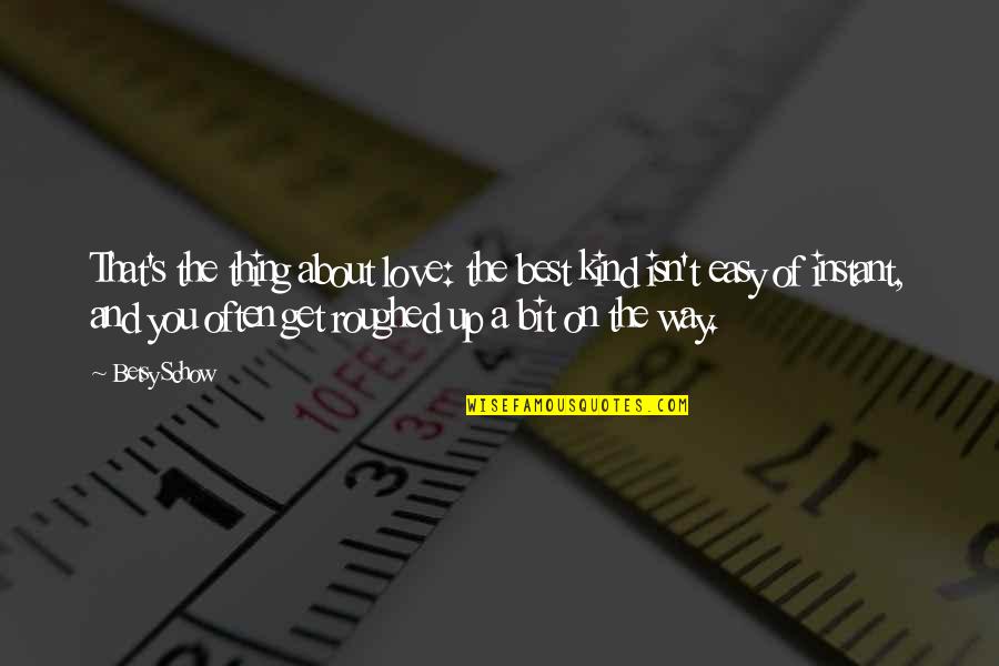 Instant And Easy Quotes By Betsy Schow: That's the thing about love: the best kind