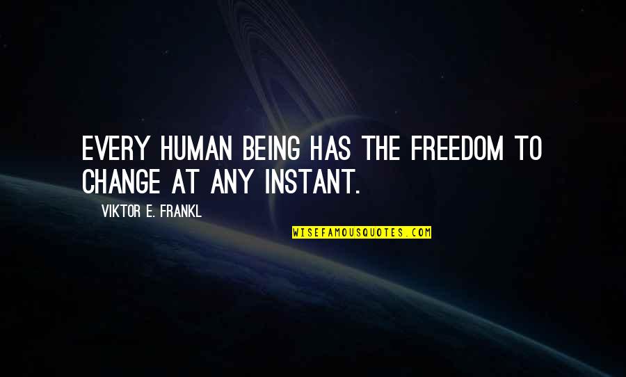 Instant Change Quotes By Viktor E. Frankl: Every human being has the freedom to change