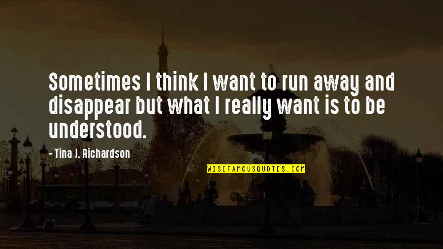 Instant Noodles Quotes By Tina J. Richardson: Sometimes I think I want to run away