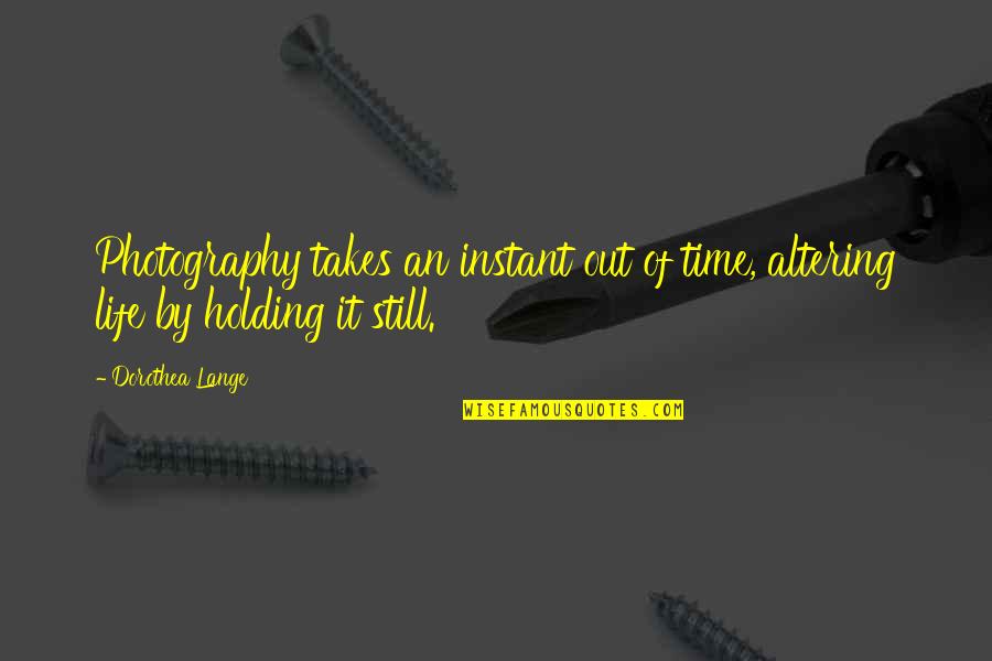 Instant Photography Quotes By Dorothea Lange: Photography takes an instant out of time, altering