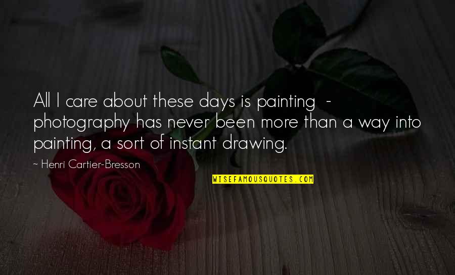 Instant Photography Quotes By Henri Cartier-Bresson: All I care about these days is painting