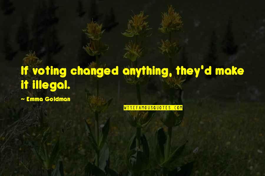 Instantes Modernos Quotes By Emma Goldman: If voting changed anything, they'd make it illegal. Instantes Modernos Quotes By Emma Goldman: If voting changed anything, they'd make it illegal.