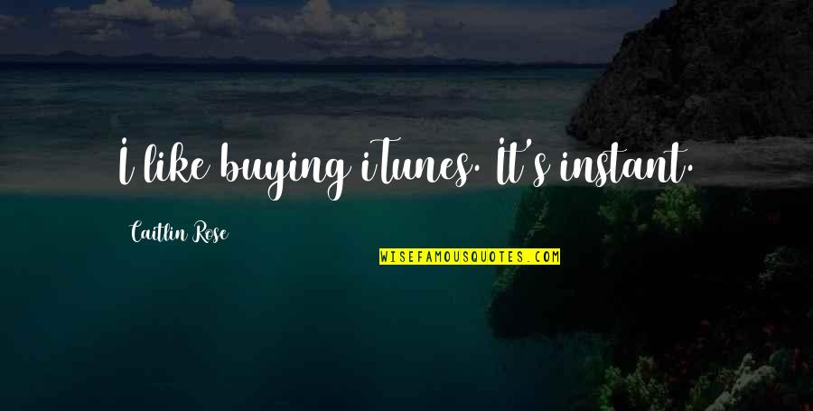 Instant's Quotes By Caitlin Rose: I like buying iTunes. It's instant. Instant's Quotes By Caitlin Rose: I like buying iTunes. It's instant.