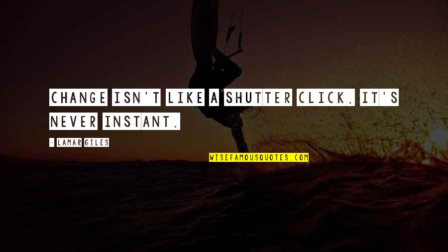 Instant's Quotes By Lamar Giles: Change isn't like a shutter click. It's never Instant's Quotes By Lamar Giles: Change isn't like a shutter click. It's never