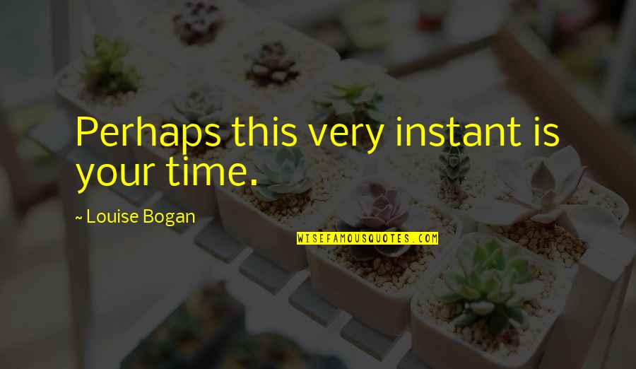 Instant's Quotes By Louise Bogan: Perhaps this very instant is your time.