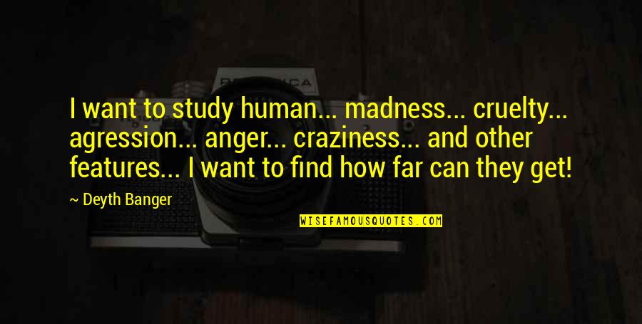 Instax Quotes By Deyth Banger: I want to study human... madness... cruelty... agression...