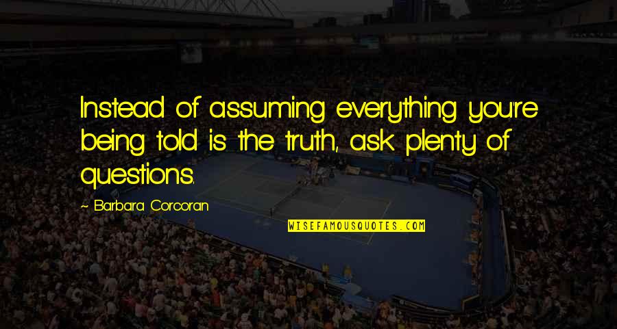 Instead Of Assuming Quotes By Barbara Corcoran: Instead of assuming everything you're being told is