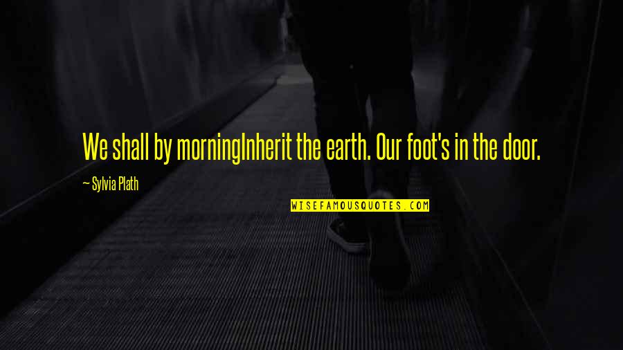 Instersect Quotes By Sylvia Plath: We shall by morningInherit the earth. Our foot's