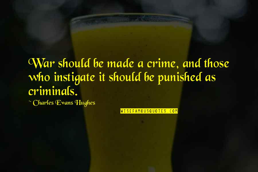 Instigate Quotes By Charles Evans Hughes: War should be made a crime, and those