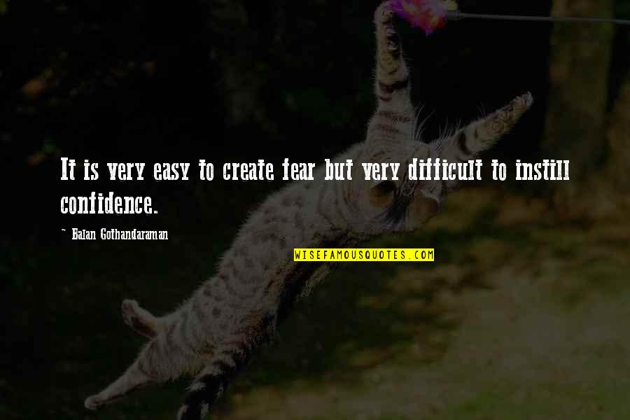 Instill Confidence Quotes By Balan Gothandaraman: It is very easy to create fear but Instill Confidence Quotes By Balan Gothandaraman: It is very easy to create fear but