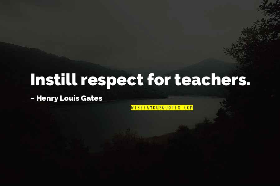 Instill Quotes By Henry Louis Gates: Instill respect for teachers.