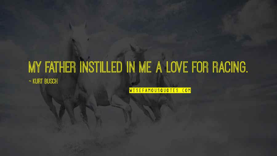Instilled Quotes By Kurt Busch: My father instilled in me a love for Instilled Quotes By Kurt Busch: My father instilled in me a love for