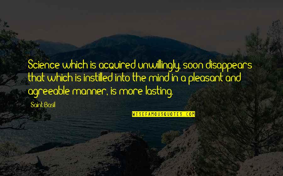 Instilled Quotes By Saint Basil: Science which is acquired unwillingly, soon disappears; that Instilled Quotes By Saint Basil: Science which is acquired unwillingly, soon disappears; that