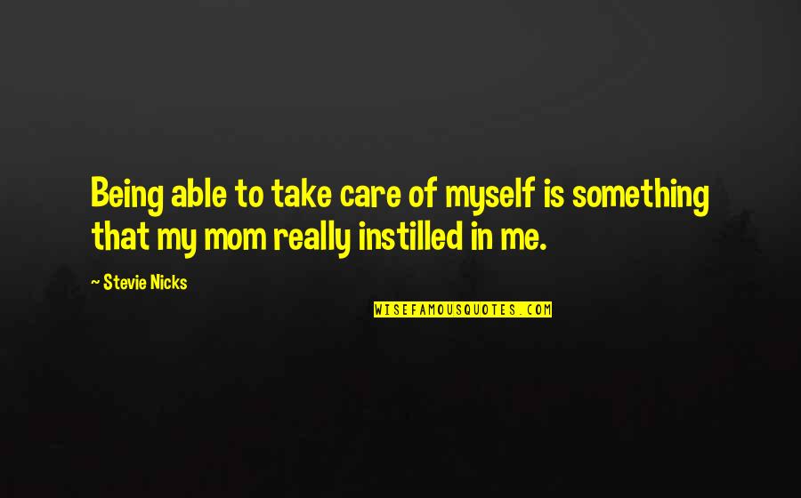 Instilled Quotes By Stevie Nicks: Being able to take care of myself is