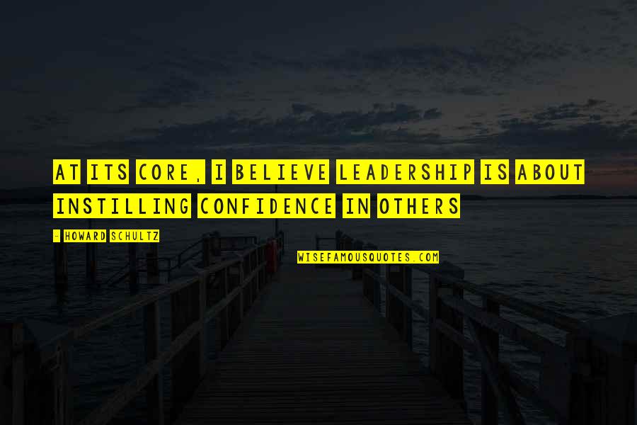 Instilling Confidence Quotes By Howard Schultz: At its core, I believe leadership is about