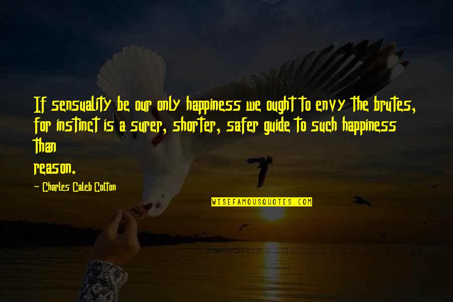 Instinct And Reason Quotes By Charles Caleb Colton: If sensuality be our only happiness we ought