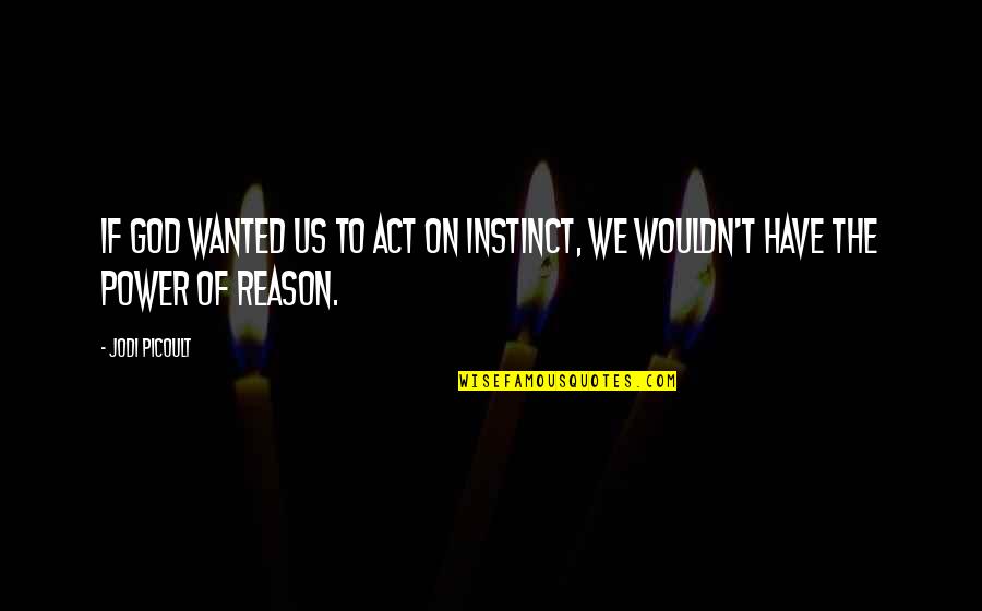 Instinct And Reason Quotes By Jodi Picoult: If God wanted us to act on instinct,