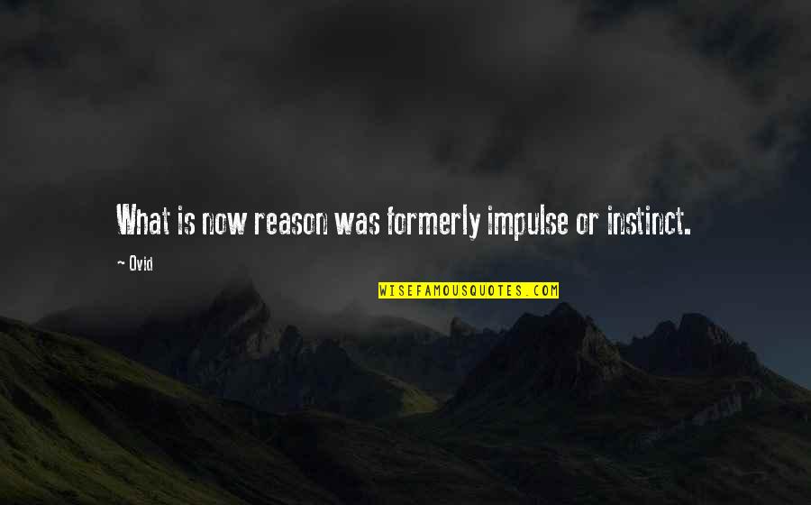 Instinct And Reason Quotes By Ovid: What is now reason was formerly impulse or