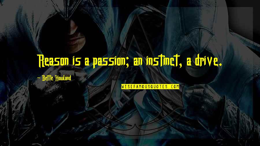 Instinct Intuition Quotes By Bette Howland: Reason is a passion; an instinct, a drive.