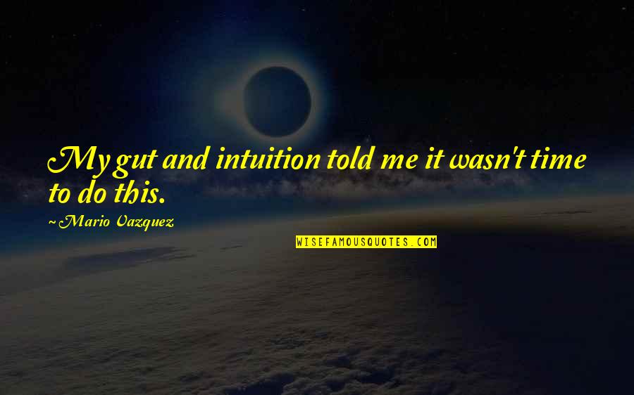 Instinct Intuition Quotes By Mario Vazquez: My gut and intuition told me it wasn't