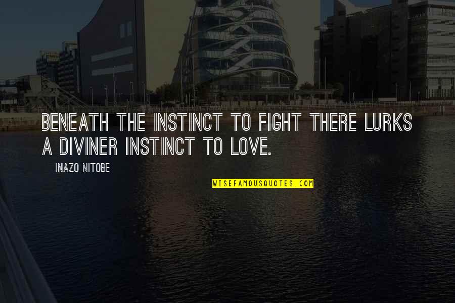 Instinct Love Quotes By Inazo Nitobe: Beneath the instinct to fight there lurks a