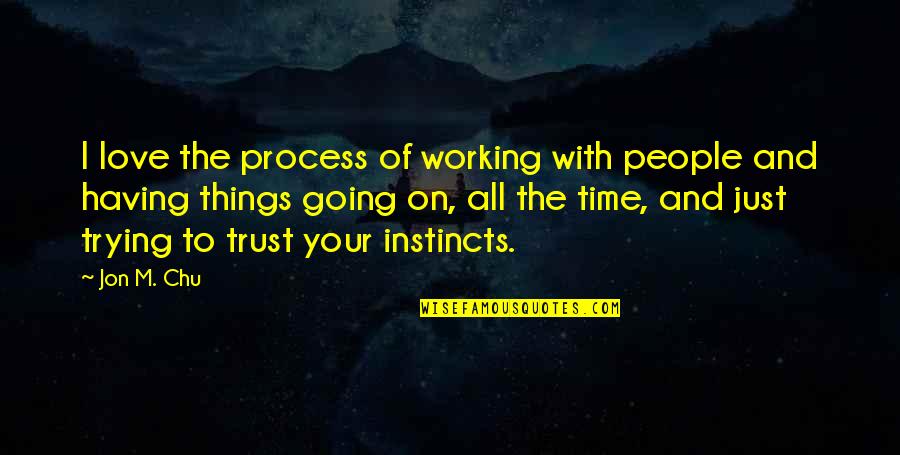 Instinct Love Quotes By Jon M. Chu: I love the process of working with people