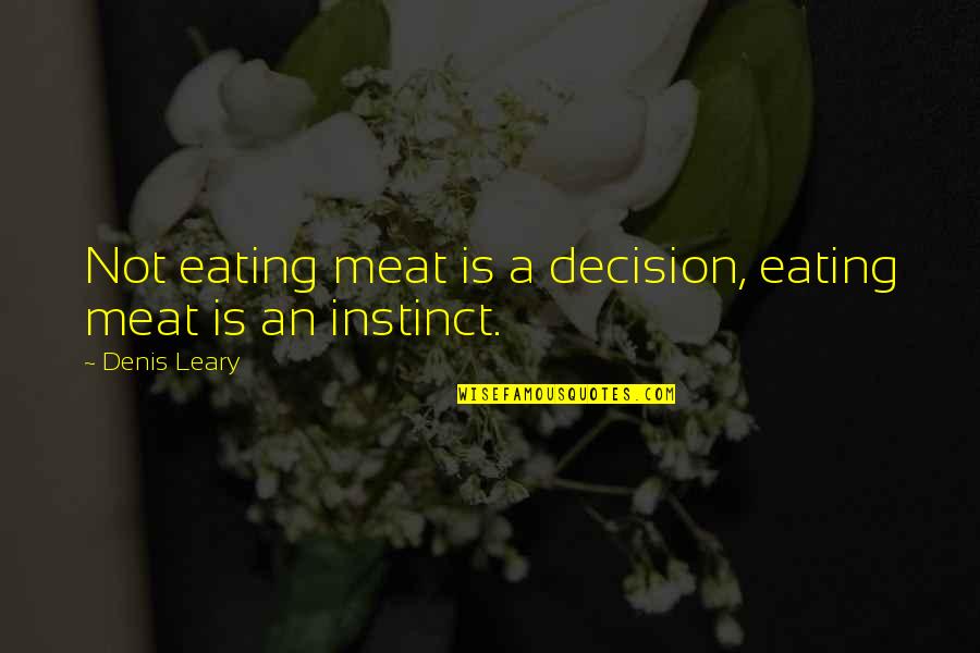 Instinct Quotes By Denis Leary: Not eating meat is a decision, eating meat