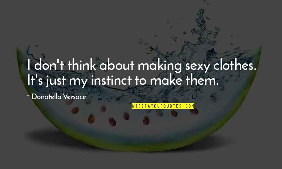 Instinct Quotes By Donatella Versace: I don't think about making sexy clothes. It's