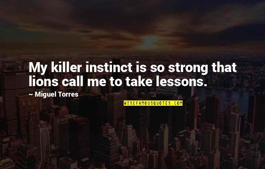 Instinct Quotes By Miguel Torres: My killer instinct is so strong that lions